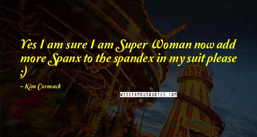 Kim Cormack Quotes: Yes I am sure I am Super Woman now add more Spanx to the spandex in my suit please ;)