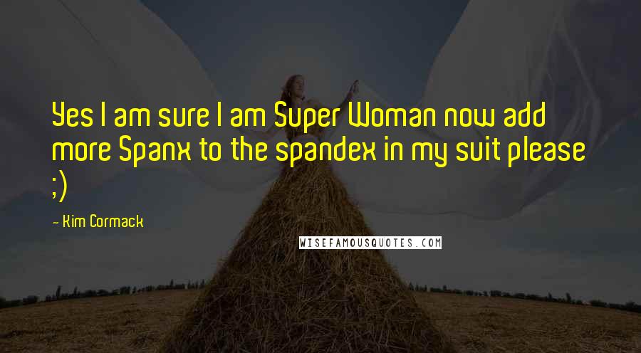 Kim Cormack Quotes: Yes I am sure I am Super Woman now add more Spanx to the spandex in my suit please ;)