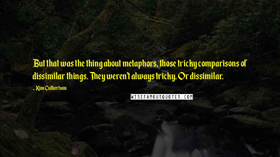 Kim Culbertson Quotes: But that was the thing about metaphors, those tricky comparisons of dissimilar things. They weren't always tricky. Or dissimilar.