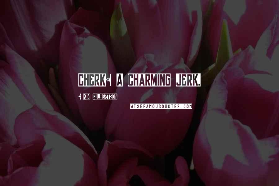 Kim Culbertson Quotes: Cherk: a charming jerk.