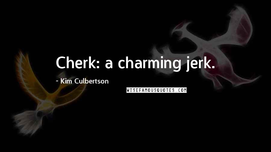 Kim Culbertson Quotes: Cherk: a charming jerk.