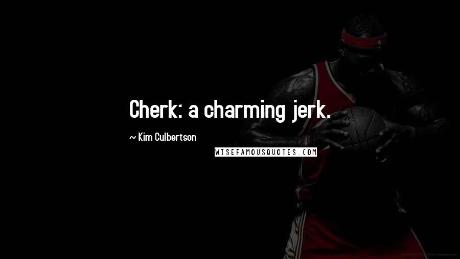 Kim Culbertson Quotes: Cherk: a charming jerk.