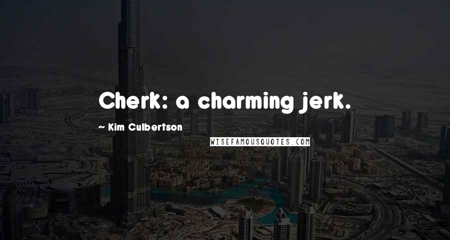 Kim Culbertson Quotes: Cherk: a charming jerk.