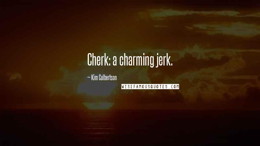 Kim Culbertson Quotes: Cherk: a charming jerk.