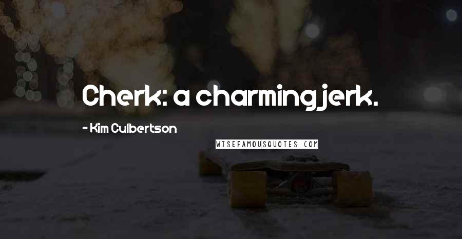 Kim Culbertson Quotes: Cherk: a charming jerk.