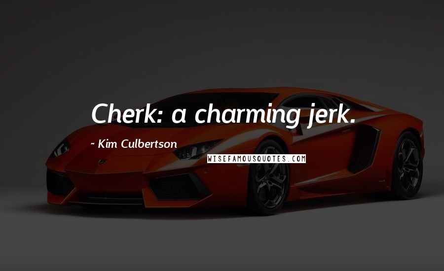 Kim Culbertson Quotes: Cherk: a charming jerk.