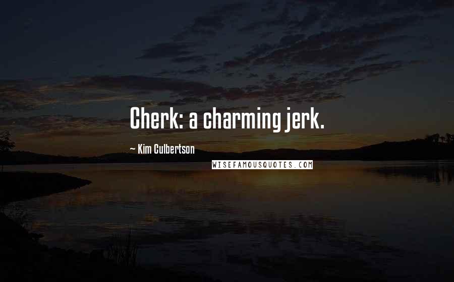 Kim Culbertson Quotes: Cherk: a charming jerk.