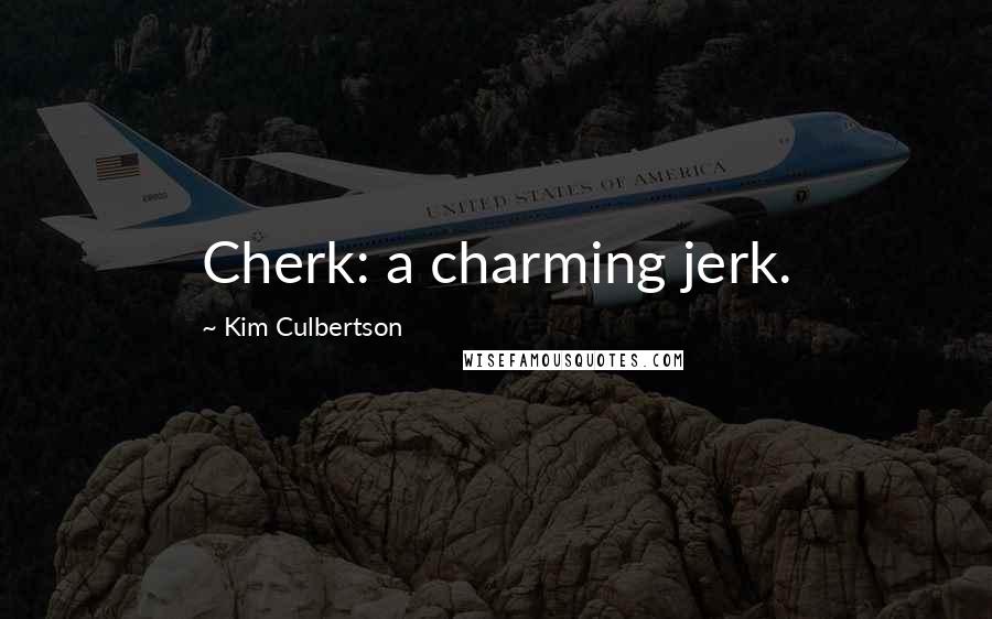 Kim Culbertson Quotes: Cherk: a charming jerk.