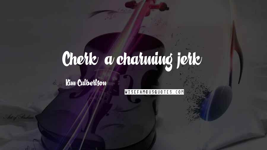 Kim Culbertson Quotes: Cherk: a charming jerk.