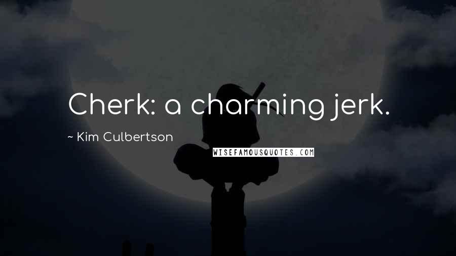 Kim Culbertson Quotes: Cherk: a charming jerk.