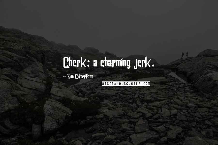 Kim Culbertson Quotes: Cherk: a charming jerk.