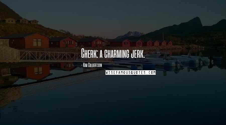 Kim Culbertson Quotes: Cherk: a charming jerk.