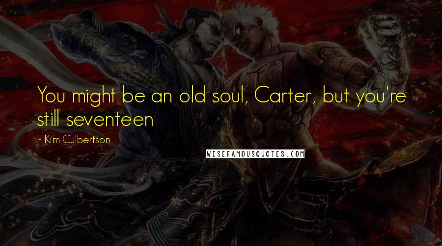 Kim Culbertson Quotes: You might be an old soul, Carter, but you're still seventeen