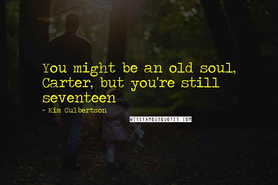 Kim Culbertson Quotes: You might be an old soul, Carter, but you're still seventeen