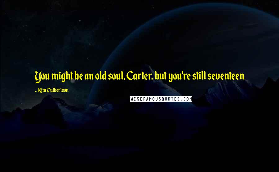 Kim Culbertson Quotes: You might be an old soul, Carter, but you're still seventeen