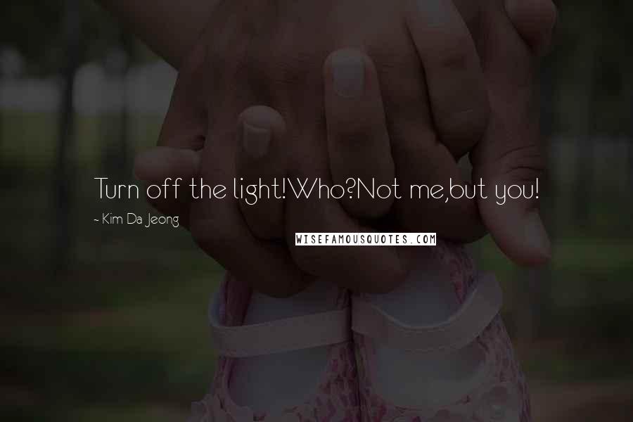 Kim Da-Jeong Quotes: Turn off the light!Who?Not me,but you!