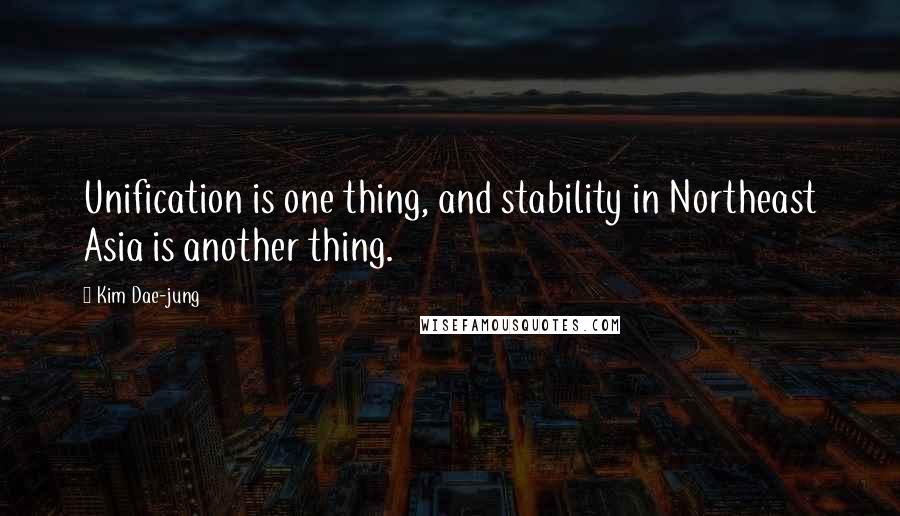 Kim Dae-jung Quotes: Unification is one thing, and stability in Northeast Asia is another thing.