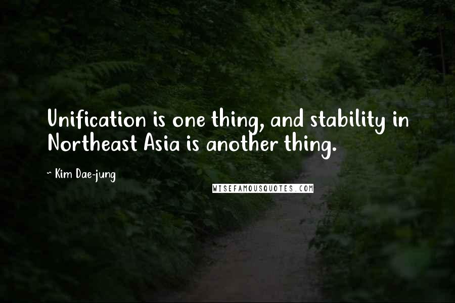 Kim Dae-jung Quotes: Unification is one thing, and stability in Northeast Asia is another thing.