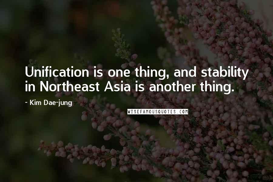 Kim Dae-jung Quotes: Unification is one thing, and stability in Northeast Asia is another thing.