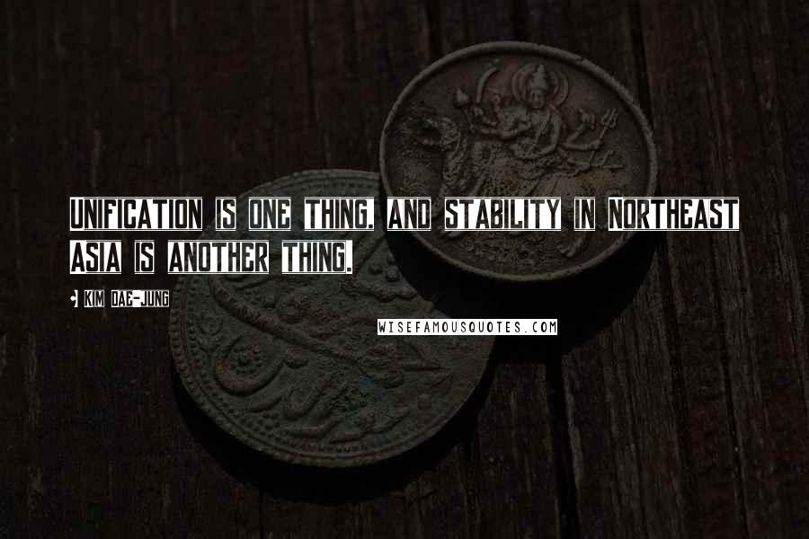 Kim Dae-jung Quotes: Unification is one thing, and stability in Northeast Asia is another thing.