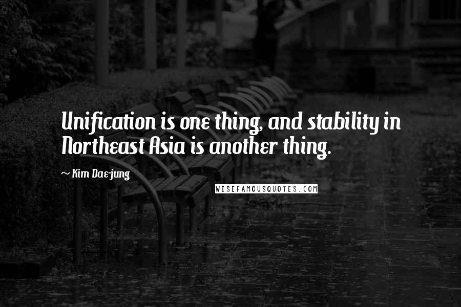 Kim Dae-jung Quotes: Unification is one thing, and stability in Northeast Asia is another thing.