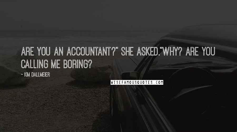 Kim Dallmeier Quotes: Are you an accountant?" she asked."Why? Are you calling me boring?