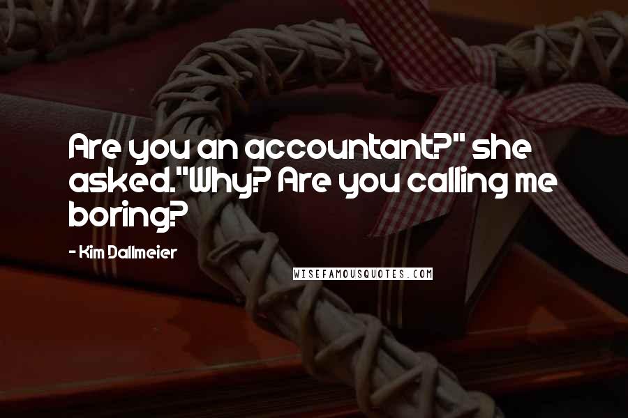 Kim Dallmeier Quotes: Are you an accountant?" she asked."Why? Are you calling me boring?