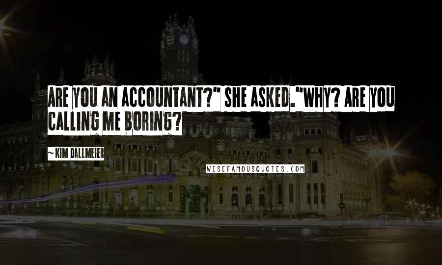 Kim Dallmeier Quotes: Are you an accountant?" she asked."Why? Are you calling me boring?