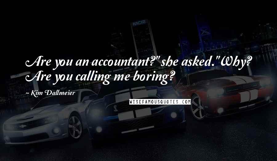 Kim Dallmeier Quotes: Are you an accountant?" she asked."Why? Are you calling me boring?