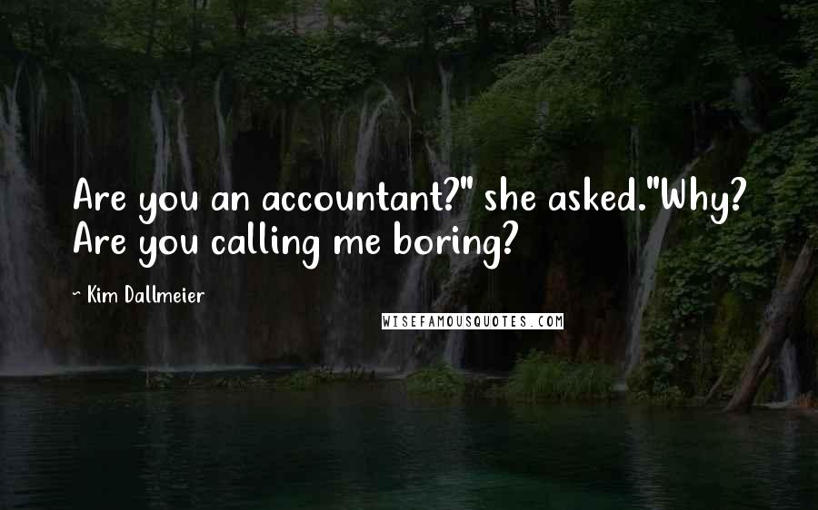 Kim Dallmeier Quotes: Are you an accountant?" she asked."Why? Are you calling me boring?