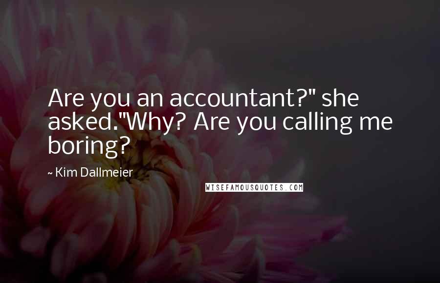 Kim Dallmeier Quotes: Are you an accountant?" she asked."Why? Are you calling me boring?