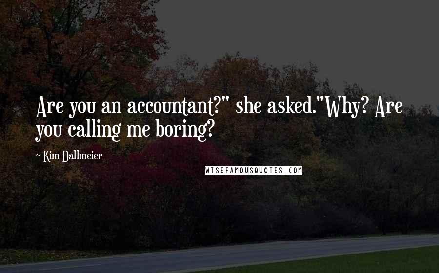 Kim Dallmeier Quotes: Are you an accountant?" she asked."Why? Are you calling me boring?