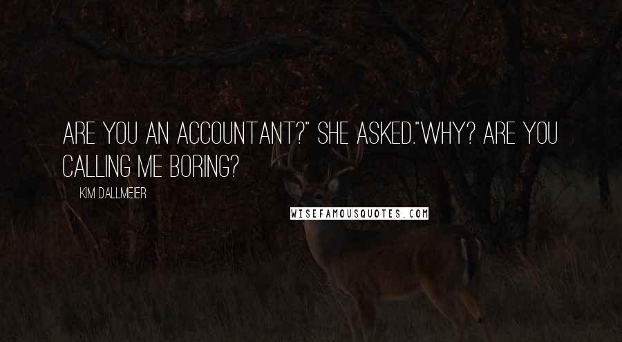 Kim Dallmeier Quotes: Are you an accountant?" she asked."Why? Are you calling me boring?