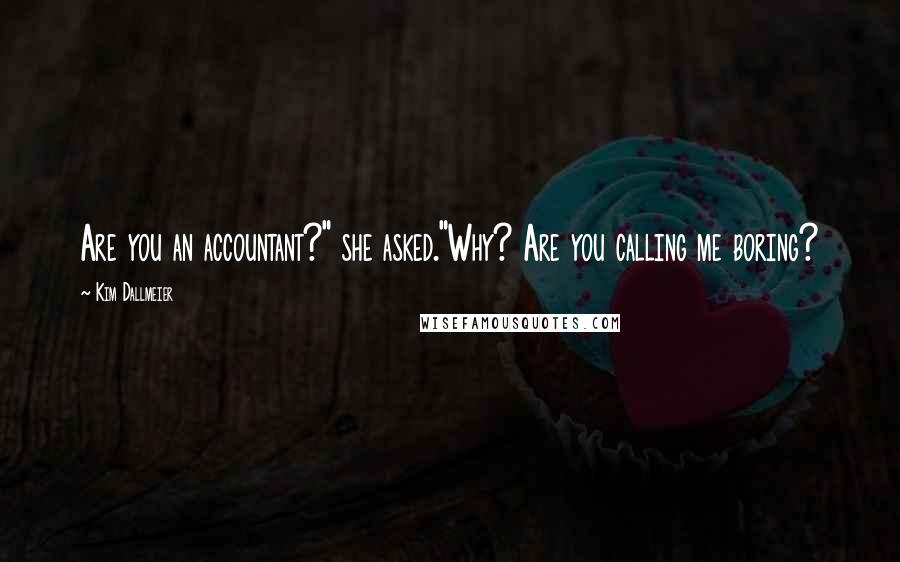 Kim Dallmeier Quotes: Are you an accountant?" she asked."Why? Are you calling me boring?