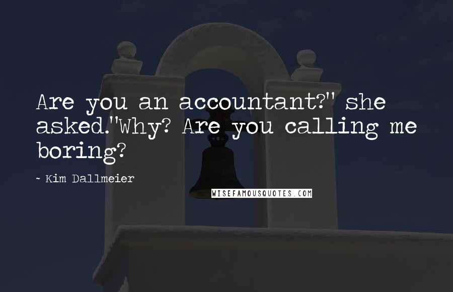 Kim Dallmeier Quotes: Are you an accountant?" she asked."Why? Are you calling me boring?