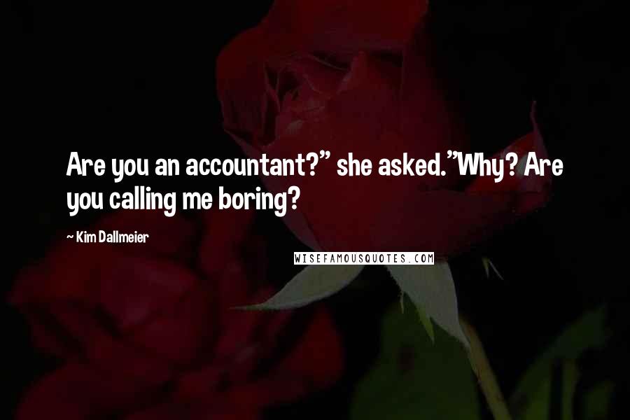 Kim Dallmeier Quotes: Are you an accountant?" she asked."Why? Are you calling me boring?