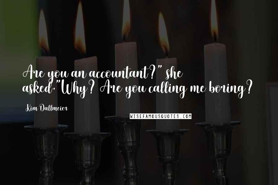 Kim Dallmeier Quotes: Are you an accountant?" she asked."Why? Are you calling me boring?