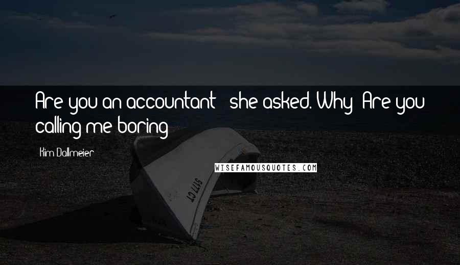 Kim Dallmeier Quotes: Are you an accountant?" she asked."Why? Are you calling me boring?