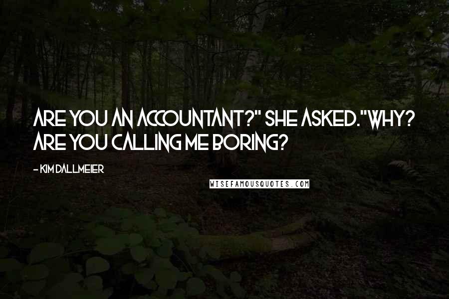 Kim Dallmeier Quotes: Are you an accountant?" she asked."Why? Are you calling me boring?