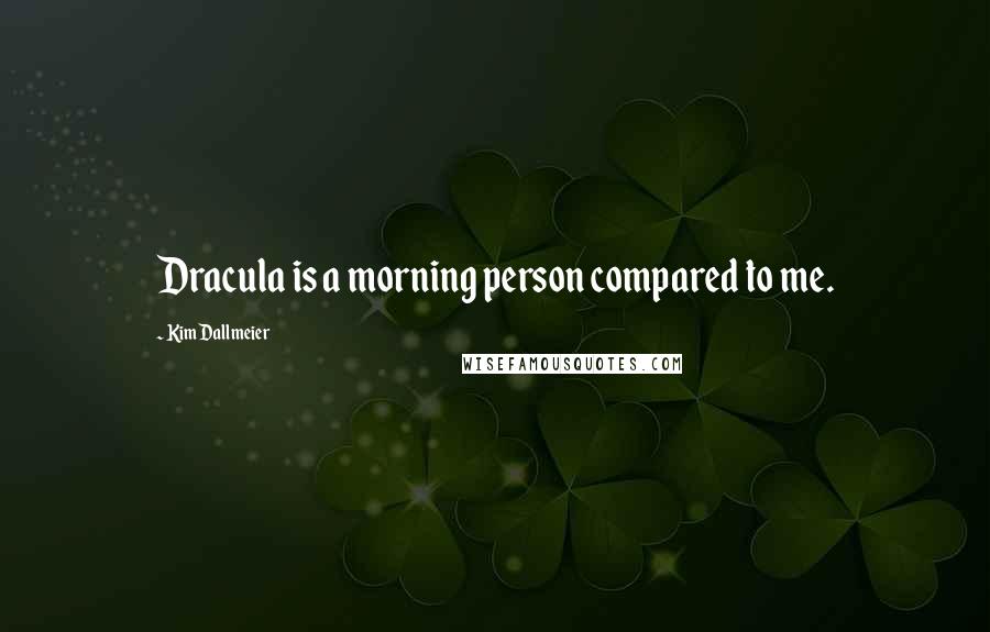 Kim Dallmeier Quotes: Dracula is a morning person compared to me.