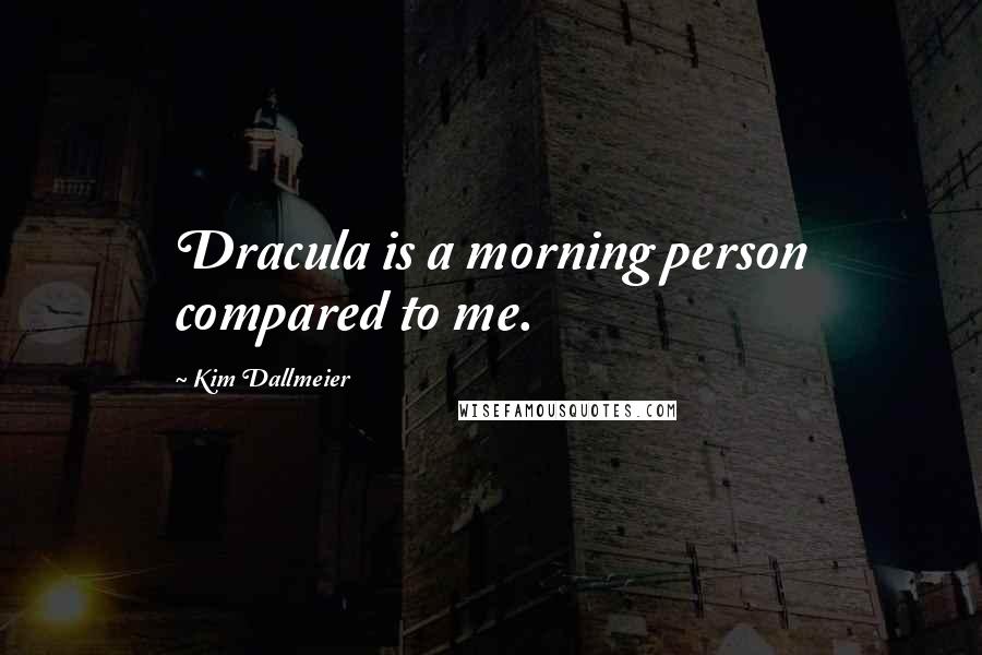 Kim Dallmeier Quotes: Dracula is a morning person compared to me.