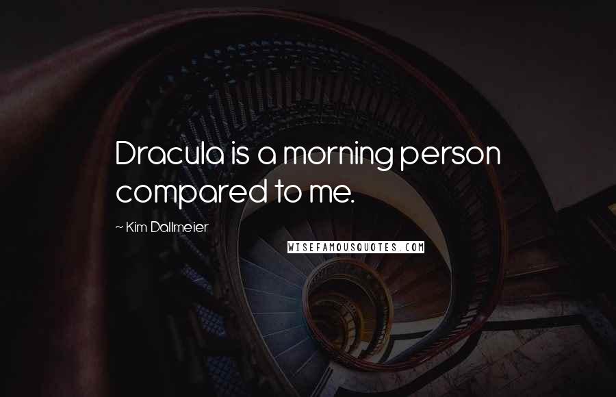 Kim Dallmeier Quotes: Dracula is a morning person compared to me.