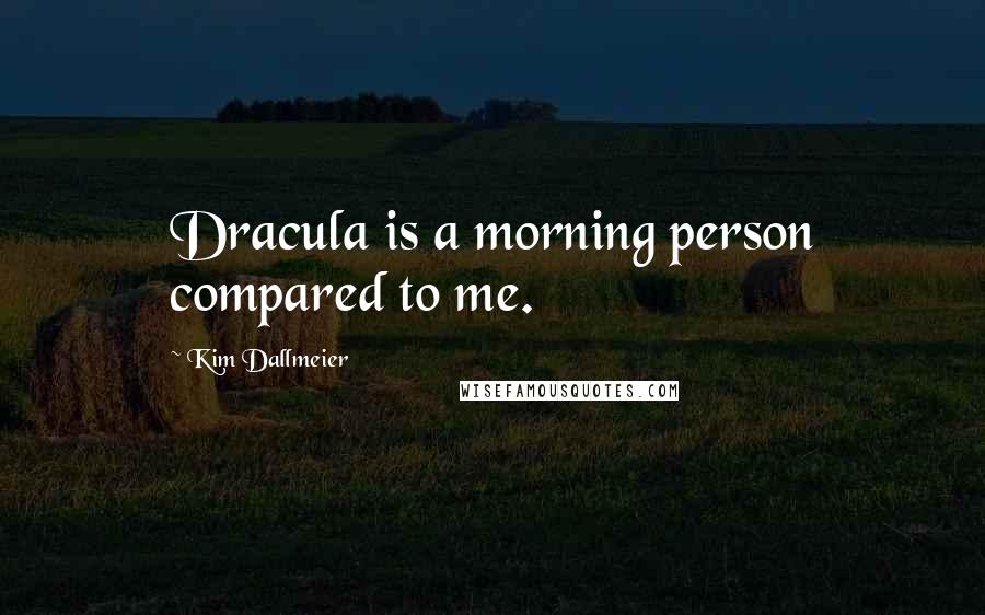 Kim Dallmeier Quotes: Dracula is a morning person compared to me.