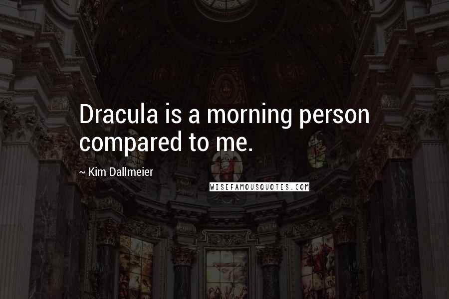 Kim Dallmeier Quotes: Dracula is a morning person compared to me.