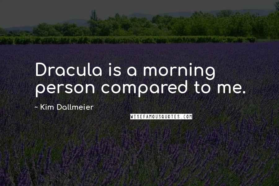 Kim Dallmeier Quotes: Dracula is a morning person compared to me.