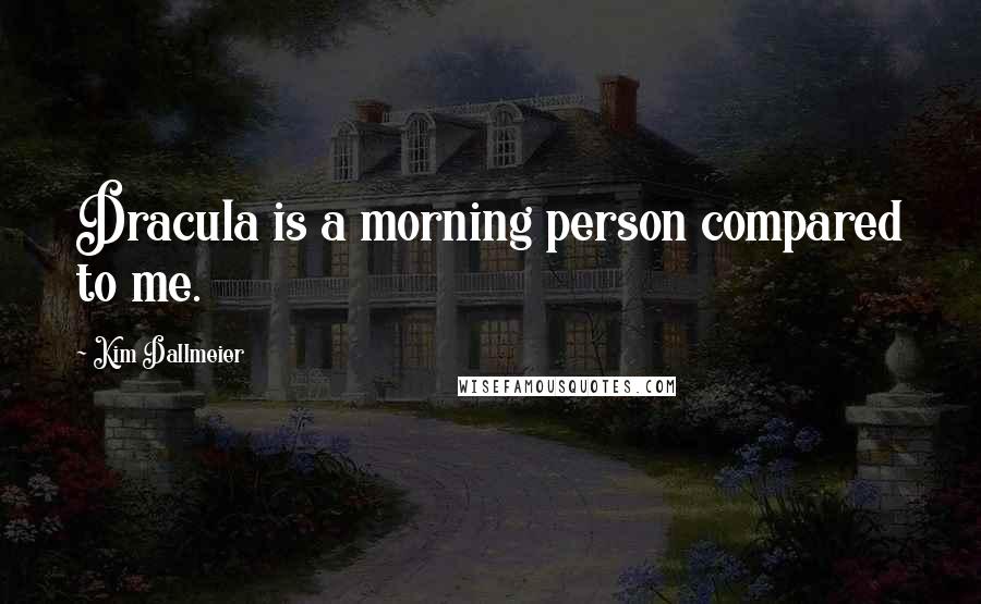 Kim Dallmeier Quotes: Dracula is a morning person compared to me.