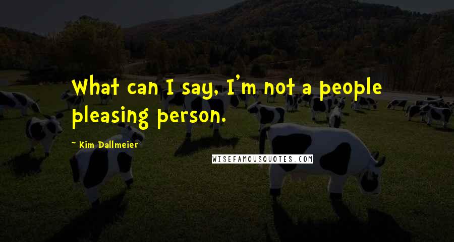 Kim Dallmeier Quotes: What can I say, I'm not a people pleasing person.