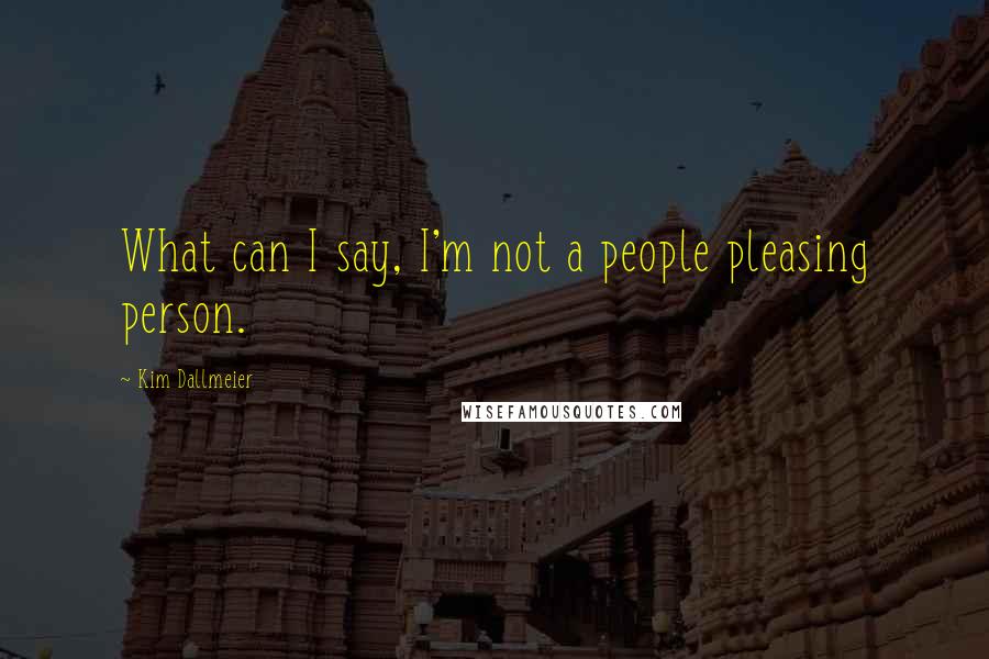 Kim Dallmeier Quotes: What can I say, I'm not a people pleasing person.