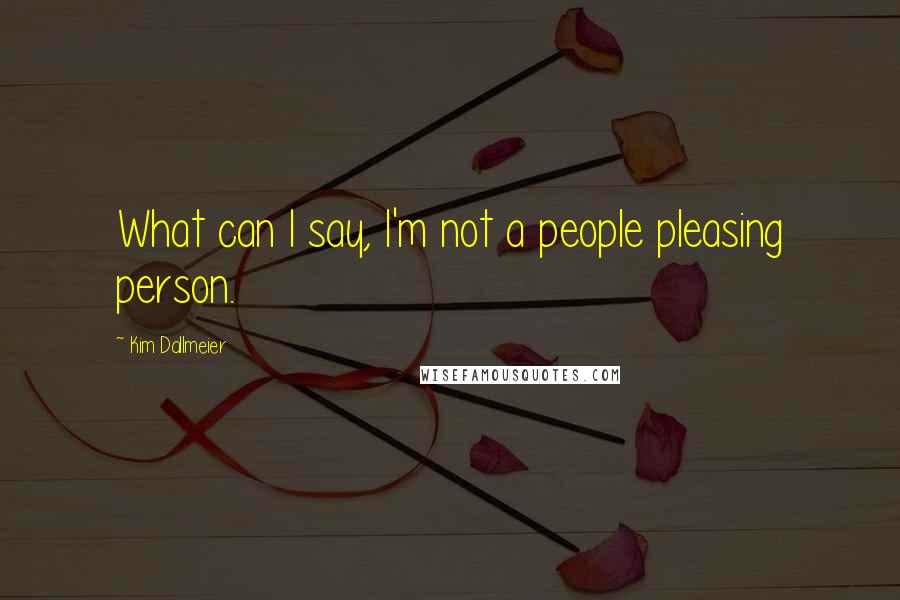 Kim Dallmeier Quotes: What can I say, I'm not a people pleasing person.