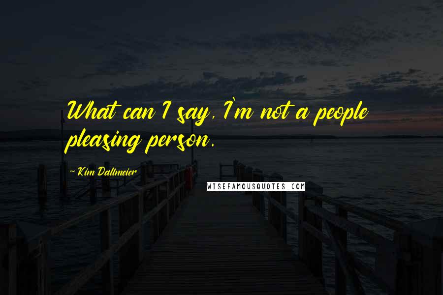 Kim Dallmeier Quotes: What can I say, I'm not a people pleasing person.